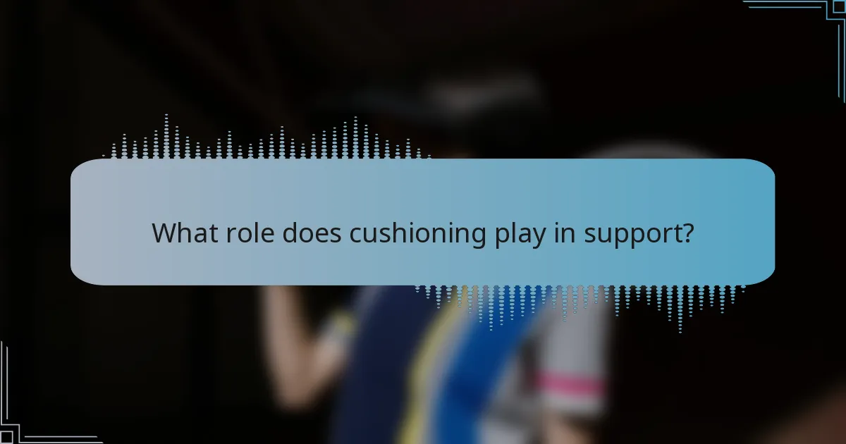 What role does cushioning play in support?